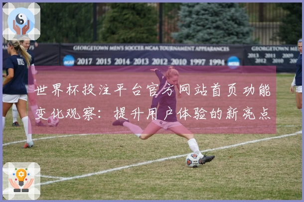 世界杯投注平台官方网站首页功能变化观察：提升用户体验的新亮点与入口指南