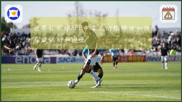 世界杯买球APP中常见的陷阱该如何有效识别和避免