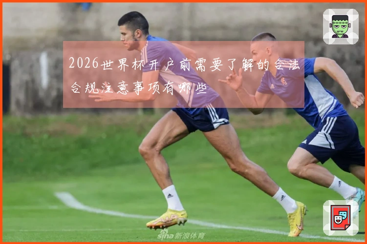 2026世界杯开户前需要了解的合法合规注意事项有哪些