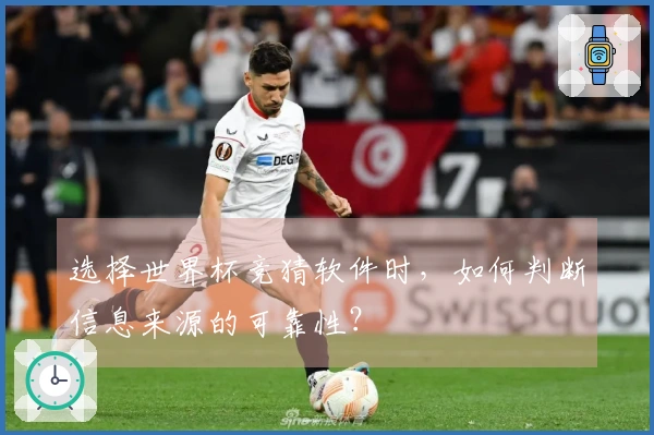 选择世界杯竞猜软件时，如何判断信息来源的可靠性？