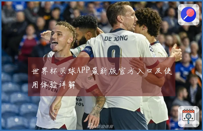世界杯买球APP最新版官方入口及使用体验详解