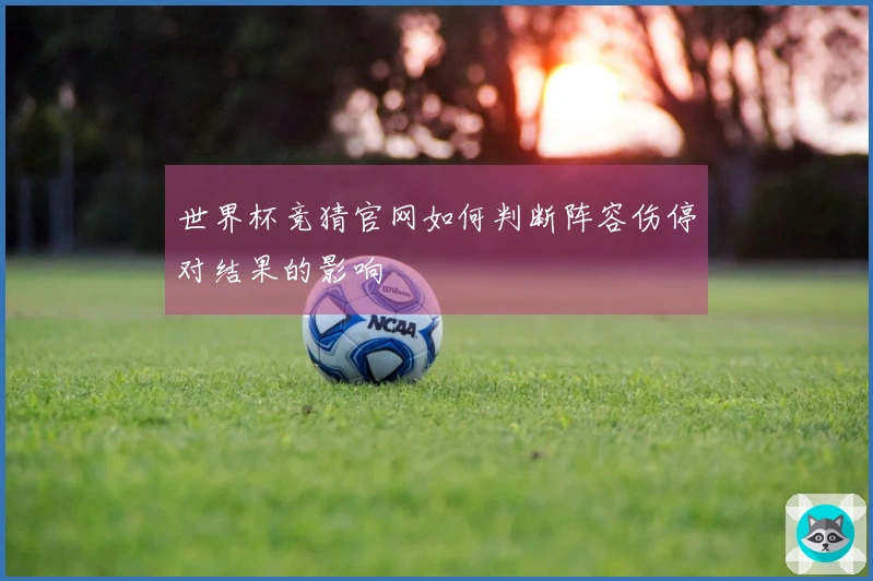 世界杯竞猜官网如何判断阵容伤停对结果的影响