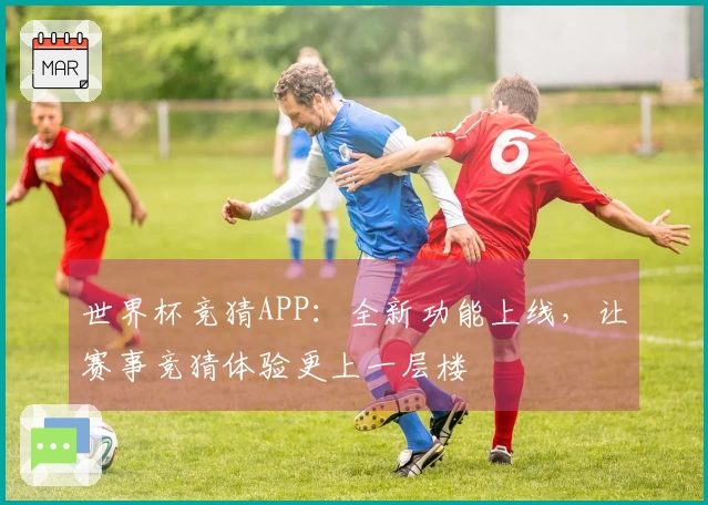 世界杯竞猜APP：全新功能上线，让赛事竞猜体验更上一层楼