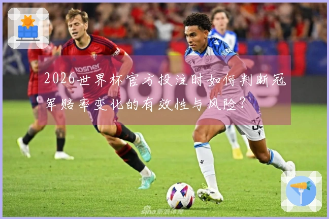 2026世界杯官方投注时如何判断冠军赔率变化的有效性与风险？