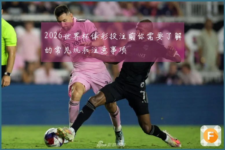 2026世界杯体彩投注前你需要了解的常见坑和注意事项