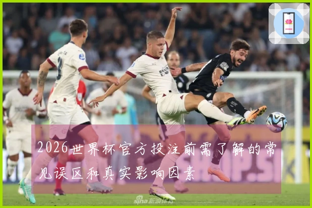 2026世界杯官方投注前需了解的常见误区和真实影响因素