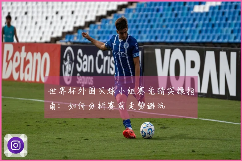 世界杯外围买球小组赛竞猜实操指南：如何分析赛前走势避坑