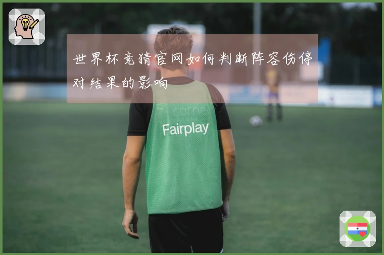 世界杯竞猜官网如何判断阵容伤停对结果的影响