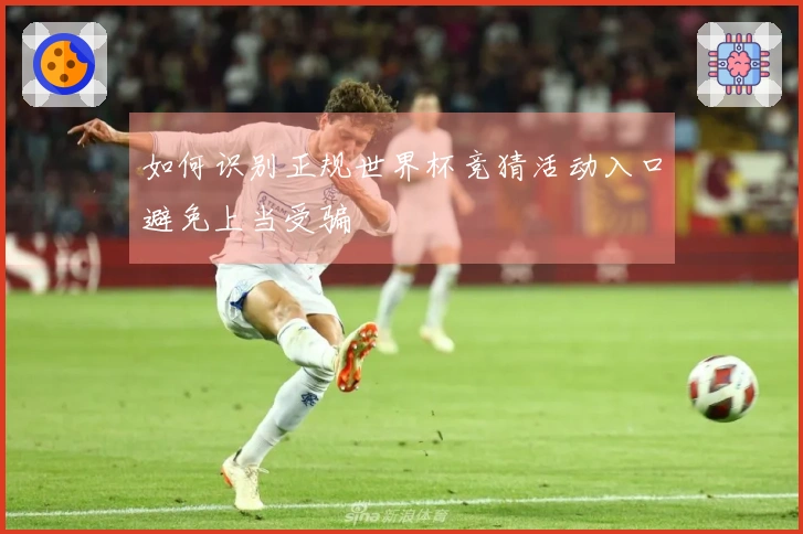 如何识别正规世界杯竞猜活动入口避免上当受骗