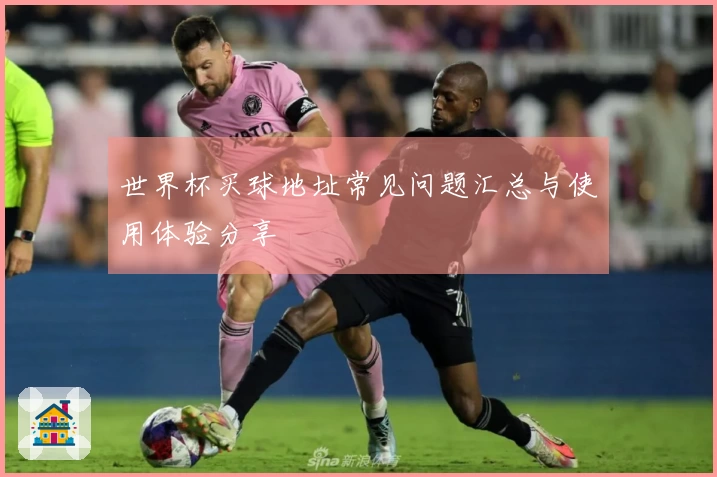 世界杯买球地址常见问题汇总与使用体验分享
