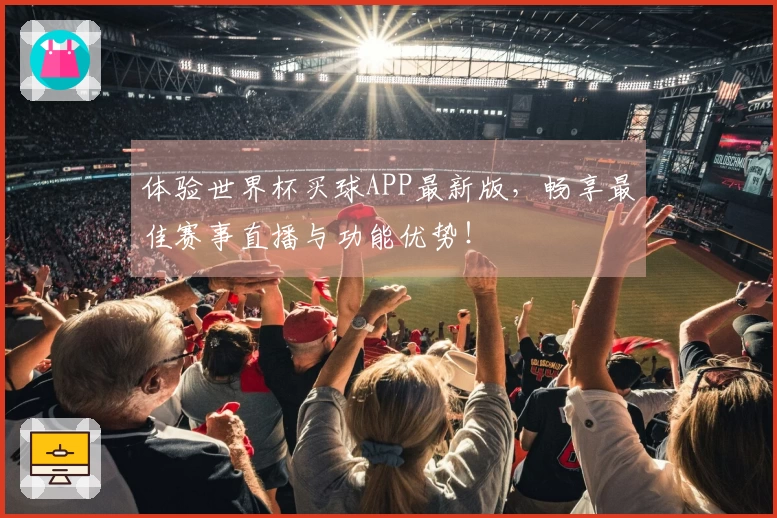 体验世界杯买球APP最新版，畅享最佳赛事直播与功能优势！