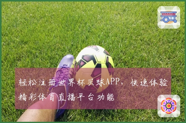 轻松注册世界杯买球APP，快速体验精彩体育直播平台功能