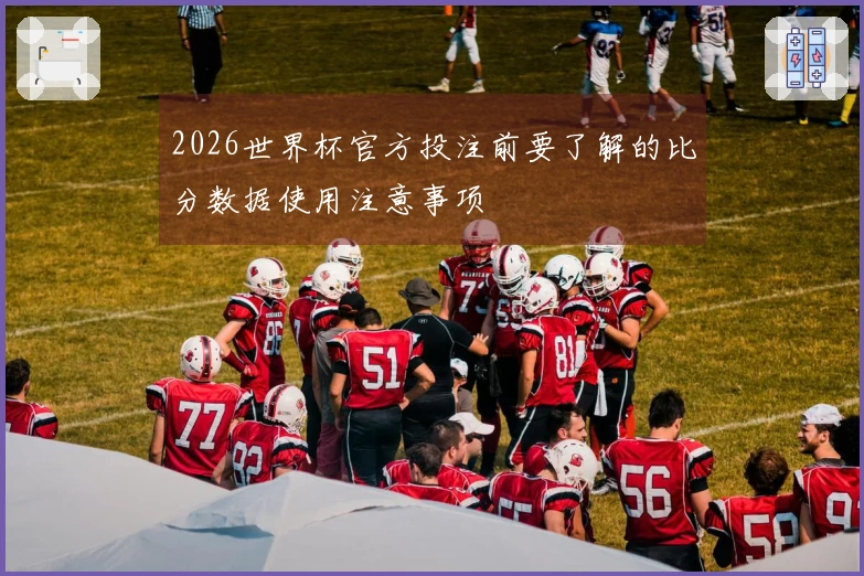 2026世界杯官方投注前要了解的比分数据使用注意事项