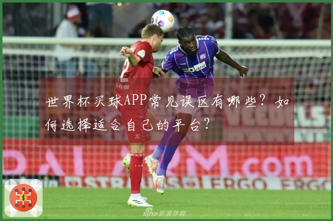 世界杯买球APP常见误区有哪些？如何选择适合自己的平台？
