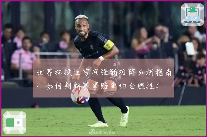 世界杯投注官网强弱对阵分析指南，如何判断赛事赔率的合理性？