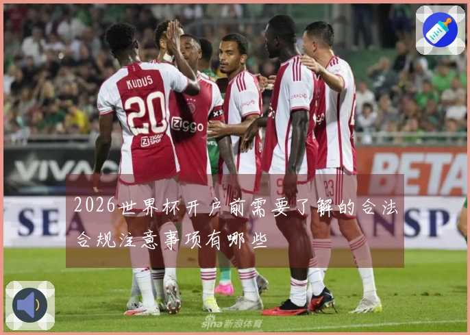 2026世界杯开户前需要了解的合法合规注意事项有哪些