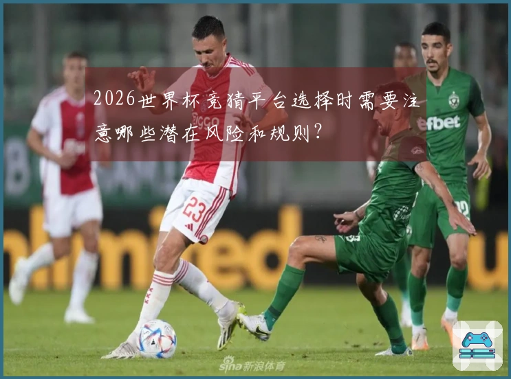 2026世界杯竞猜平台选择时需要注意哪些潜在风险和规则？