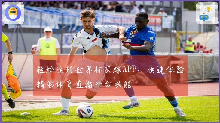 轻松注册世界杯买球APP，快速体验精彩体育直播平台功能