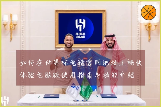 如何在世界杯竞猜官网地址上畅快体验电脑版使用指南与功能介绍