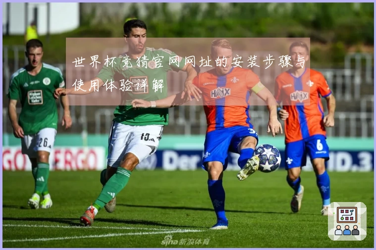世界杯竞猜官网网址的安装步骤与使用体验详解