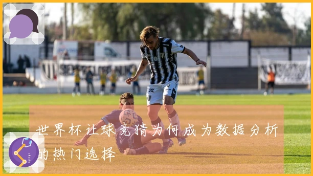 世界杯让球竞猜为何成为数据分析的热门选择