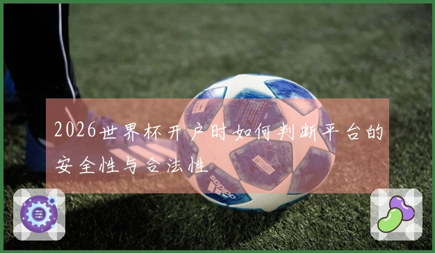 2026世界杯开户时如何判断平台的安全性与合法性