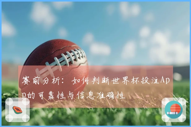 赛前分析：如何判断世界杯投注App的可靠性与信息准确性