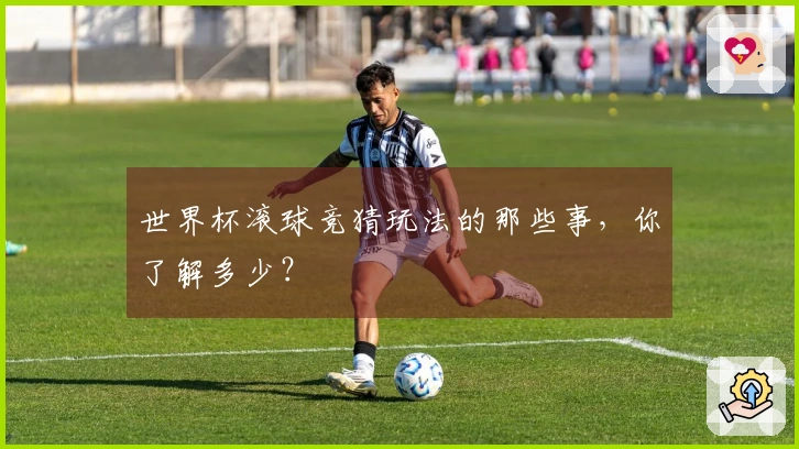 世界杯滚球竞猜玩法的那些事，你了解多少？